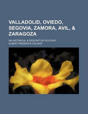 Book cover for Valladolid, Oviedo, Segovia, Zamora, Avil, & Zaragoza; An Historical & Descriptive Account