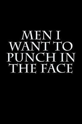 Book cover for Men I Want to Punch in the Face