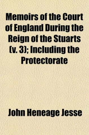 Cover of Memoirs of the Court of England During the Reign of the Stuarts (Volume 3); Including the Protectorate