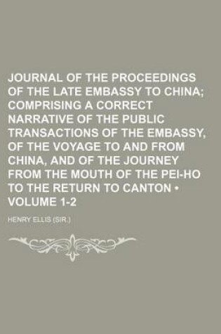 Cover of Journal of the Proceedings of the Late Embassy to China (Volume 1-2); Comprising a Correct Narrative of the Public Transactions of the Embassy, of the Voyage to and from China, and of the Journey from the Mouth of the Pei-Ho to the Return to Canton