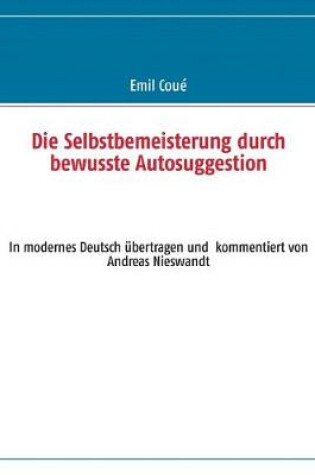 Cover of Die Selbstbemeisterung durch bewusste Autosuggestion