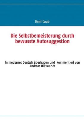 Book cover for Die Selbstbemeisterung durch bewusste Autosuggestion