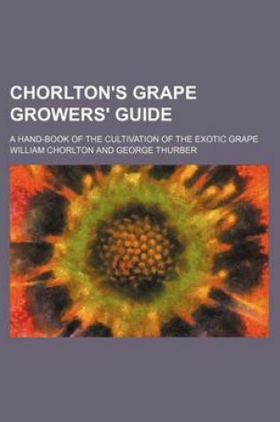 Cover of Chorlton's Grape Growers' Guide; A Hand-Book of the Cultivation of the Exotic Grape