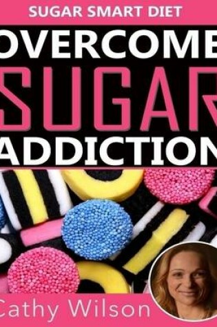 Cover of Overcome Sugar Addiction: Sugar Smart Diet