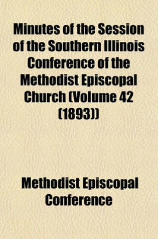 Cover of Minutes of the Session of the Southern Illinois Conference of the Methodist Episcopal Church (Volume 42 (1893))