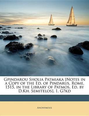 Book cover for Gpindarou Sholia Patmiaka [Notes in a Copy of the Ed. of Pindarus, Rome, 1515, in the Library of Patmos, Ed. by D.Kh. Semitelos]. 1. GA"Kd