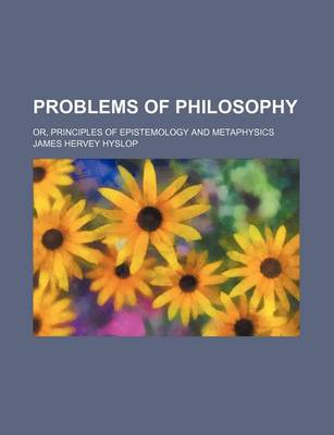 Book cover for Problems of Philosophy; Or, Principles of Epistemology and Metaphysics