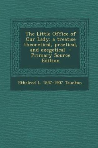 Cover of The Little Office of Our Lady; A Treatise Theoretical, Practical, and Exegetical - Primary Source Edition