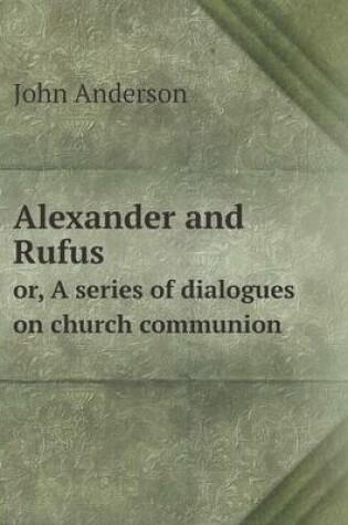 Cover of Alexander and Rufus or, A series of dialogues on church communion
