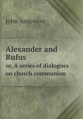 Book cover for Alexander and Rufus or, A series of dialogues on church communion