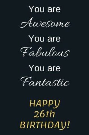 Cover of You are Awesome You are Fabulous You are Fantastic Happy 26th Birthday