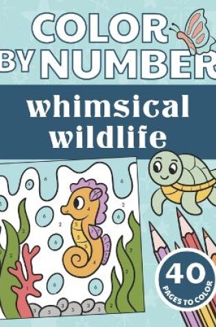 Cover of Color By Number Whimsical Wildlife for Kids Ages 4-8