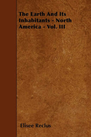 Cover of The Earth And Its Inhabitants - North America - Vol. III