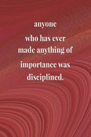 Cover of Anyone Who Has Ever Made Anything Of Importance Was Disciplined.