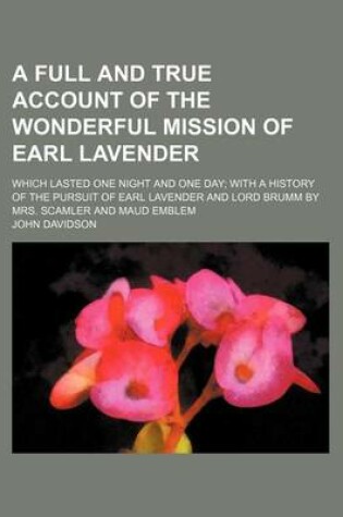 Cover of A Full and True Account of the Wonderful Mission of Earl Lavender; Which Lasted One Night and One Day with a History of the Pursuit of Earl Lavender and Lord Brumm by Mrs. Scamler and Maud Emblem