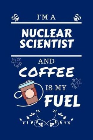 Cover of I'm A Nuclear Scientist And Coffee Is My Fuel