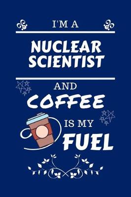 Book cover for I'm A Nuclear Scientist And Coffee Is My Fuel