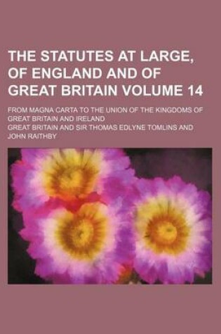 Cover of The Statutes at Large, of England and of Great Britain Volume 14; From Magna Carta to the Union of the Kingdoms of Great Britain and Ireland