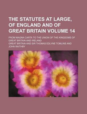 Book cover for The Statutes at Large, of England and of Great Britain Volume 14; From Magna Carta to the Union of the Kingdoms of Great Britain and Ireland