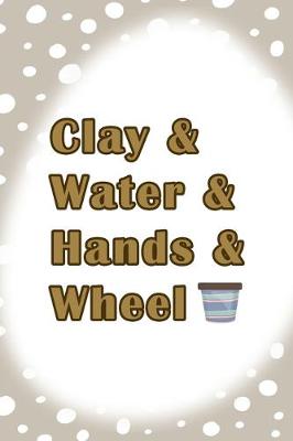 Book cover for Clay & Water & Hands & Wheel