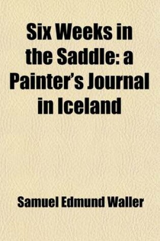 Cover of Six Weeks in the Saddle; A Painter's Journal in Iceland. a Painter's Journal in Iceland