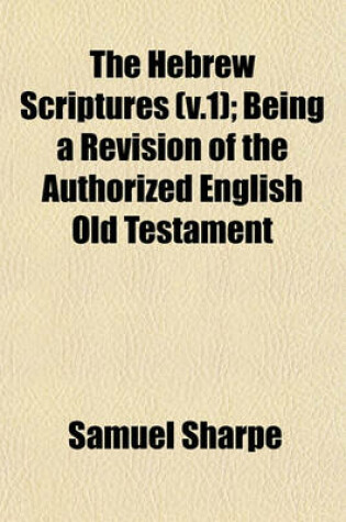 Cover of The Hebrew Scriptures (V.1); Being a Revision of the Authorized English Old Testament