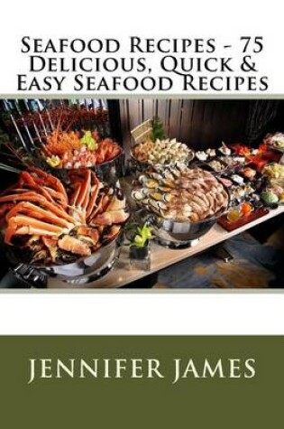 Cover of Seafood Recipes - 75 Delicious, Quick & Easy Seafood Recipes