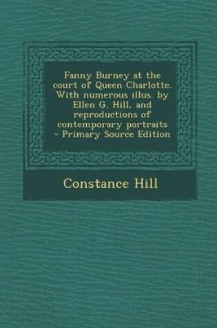 Cover of Fanny Burney at the Court of Queen Charlotte. with Numerous Illus. by Ellen G. Hill, and Reproductions of Contemporary Portraits - Primary Source Edit