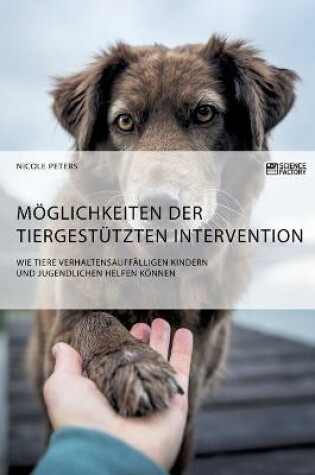 Cover of Moeglichkeiten der tiergestutzten Intervention. Wie Tiere verhaltensauffalligen Kindern und Jugendlichen helfen koennen