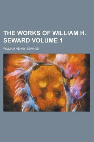 Cover of The Works of William H. Seward Volume 1