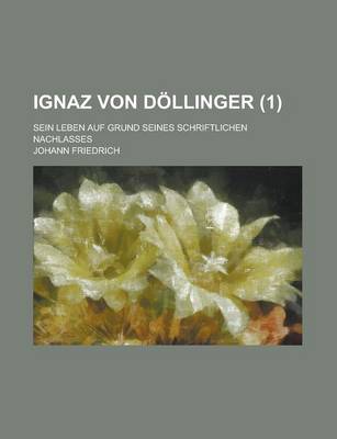Book cover for Ignaz Von Dollinger; Sein Leben Auf Grund Seines Schriftlichen Nachlasses (1)
