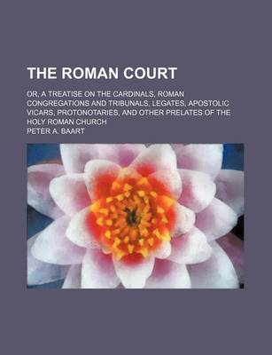 Book cover for The Roman Court; Or, a Treatise on the Cardinals, Roman Congregations and Tribunals, Legates, Apostolic Vicars, Protonotaries, and Other Prelates of the Holy Roman Church