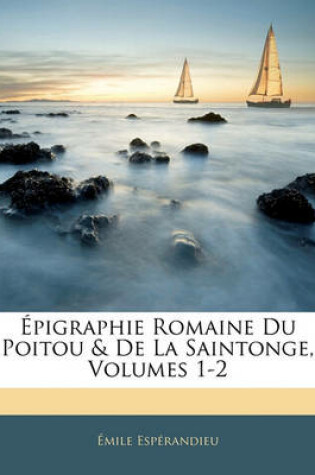 Cover of Epigraphie Romaine Du Poitou & de La Saintonge, Volumes 1-2