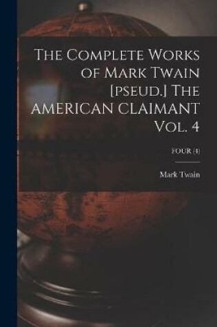 Cover of The Complete Works of Mark Twain [pseud.] The AMERICAN CLAIMANT Vol. 4; FOUR (4)