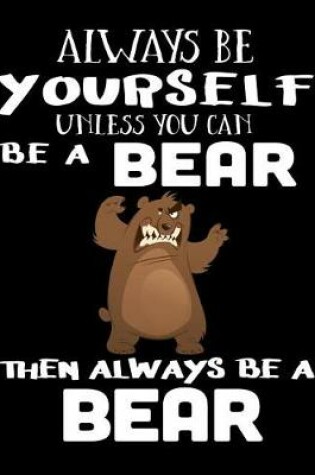 Cover of Always Be Yourself Unless You Can Be a Bear Then Always Be a Bear