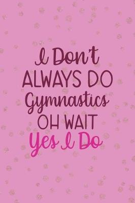 Book cover for I Don't Always Do Gymnastics Oh Wait Yes I Do