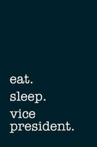 Cover of eat. sleep. vice president. - Lined Notebook