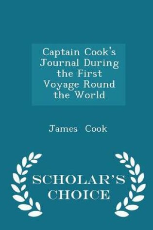 Cover of Captain Cook's Journal During the First Voyage Round the World - Scholar's Choice Edition