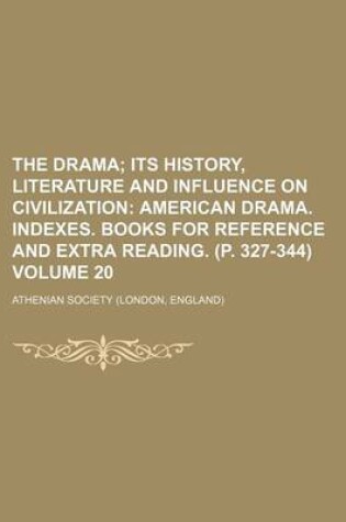 Cover of The Drama Volume 20; Its History, Literature and Influence on Civilization American Drama. Indexes. Books for Reference and Extra Reading. (P. 327-344)