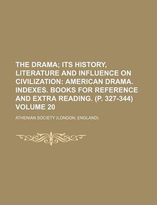 Book cover for The Drama Volume 20; Its History, Literature and Influence on Civilization American Drama. Indexes. Books for Reference and Extra Reading. (P. 327-344)