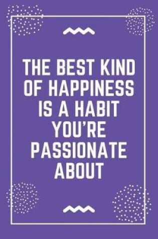Cover of The best kind of happiness is a habit you're passionate about