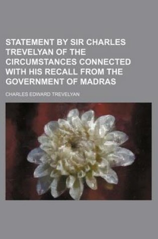 Cover of Statement by Sir Charles Trevelyan of the Circumstances Connected with His Recall from the Government of Madras