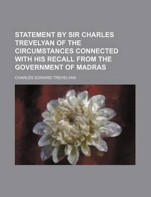 Book cover for Statement by Sir Charles Trevelyan of the Circumstances Connected with His Recall from the Government of Madras