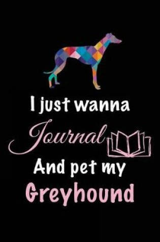 Cover of I Just Wanna Journal And Pet My Greyhound