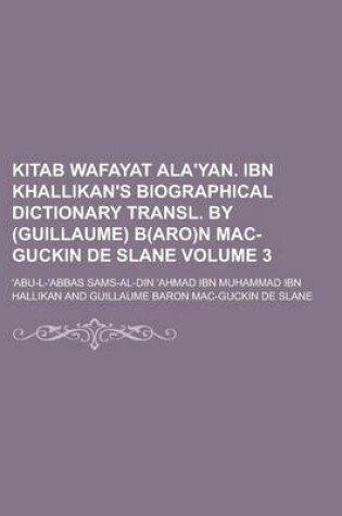 Cover of Kitab Wafayat ALA'Yan. Ibn Khallikan's Biographical Dictionary Transl. by (Guillaume) B(aro)N Mac-Guckin de Slane Volume 3