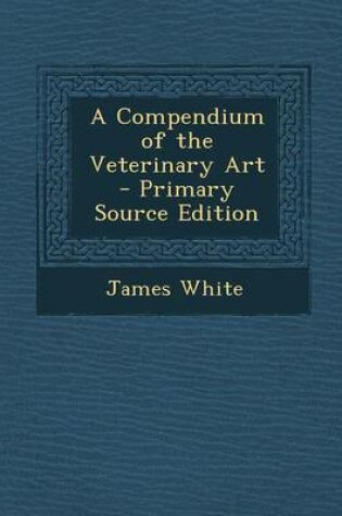 Cover of A Compendium of the Veterinary Art - Primary Source Edition