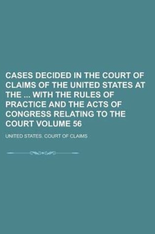 Cover of Cases Decided in the Court of Claims of the United States at the with the Rules of Practice and the Acts of Congress Relating to the Court Volume 56