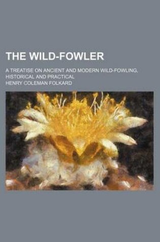 Cover of The Wild-Fowler; A Treatise on Ancient and Modern Wild-Fowling, Historical and Practical