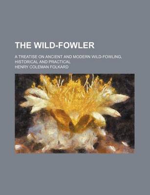 Book cover for The Wild-Fowler; A Treatise on Ancient and Modern Wild-Fowling, Historical and Practical