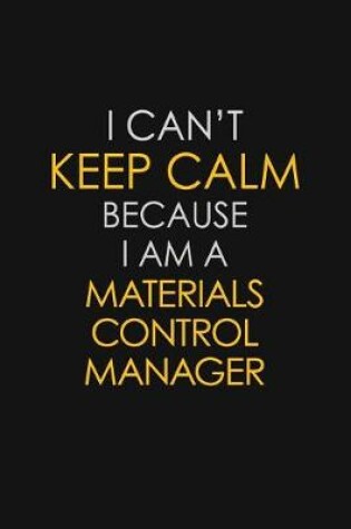 Cover of I Can't Keep Calm Because I Am A Materials Control Manager